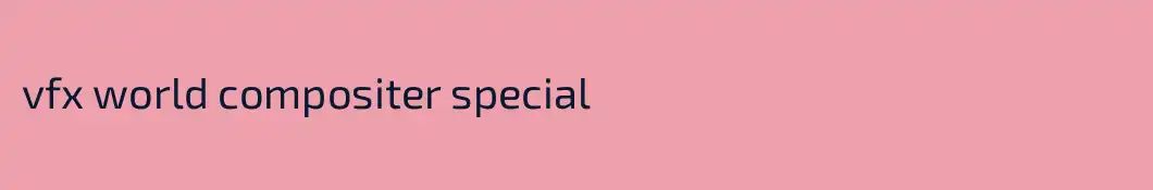vfx world compositer special